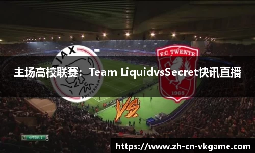 主场高校联赛:Team LiquidvsSecret快讯直播
