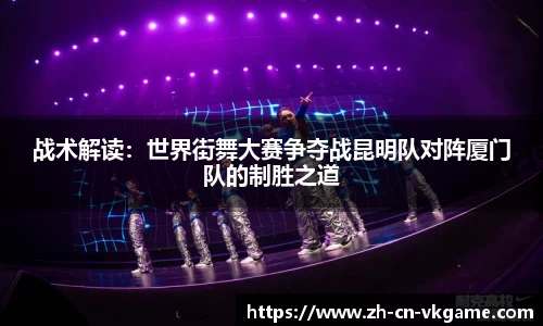 战术解读:世界街舞大赛争夺战昆明队对阵厦门队的制胜之道