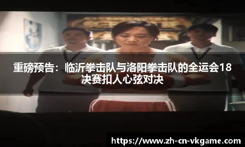 重磅预告:临沂拳击队与洛阳拳击队的全运会18决赛扣人心弦对决