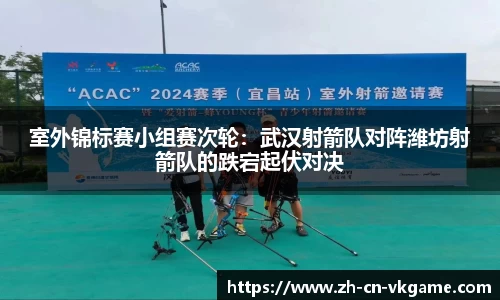 室外锦标赛小组赛次轮:武汉射箭队对阵潍坊射箭队的跌宕起伏对决