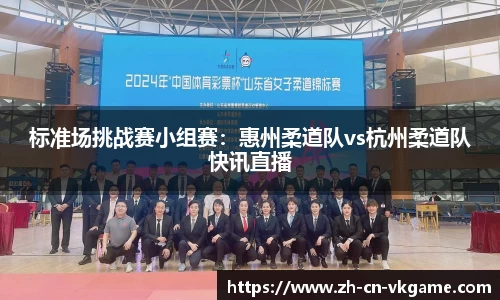 标准场挑战赛小组赛:惠州柔道队vs杭州柔道队快讯直播
