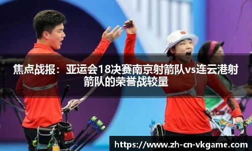 焦点战报:亚运会18决赛南京射箭队vs连云港射箭队的荣誉战较量