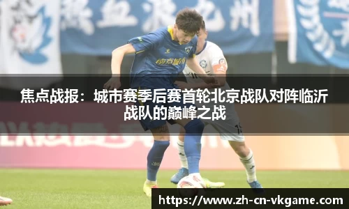 焦点战报：城市赛季后赛首轮北京战队对阵临沂战队的巅峰之战