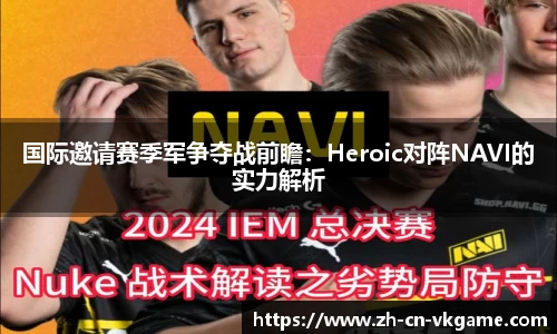 国际邀请赛季军争夺战前瞻:Heroic对阵NAVI的实力解析