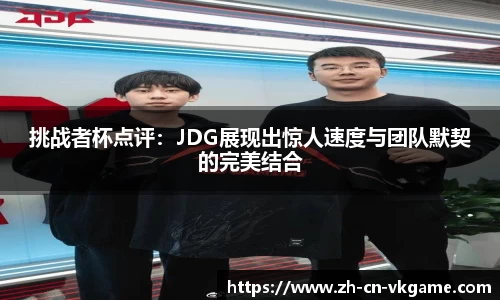 挑战者杯点评:JDG展现出惊人速度与团队默契的完美结合